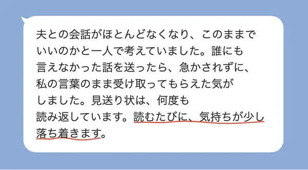 女性50代の方の感想: 夫との会話がなくなった悩みを急かされず受け取ってもらえ、何度も読み返すと気持ちが落ち着く